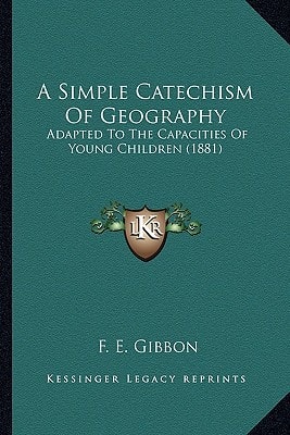 A Simple Catechism Of Geography: Adapted To The Capacities Of Young Children (1881)
