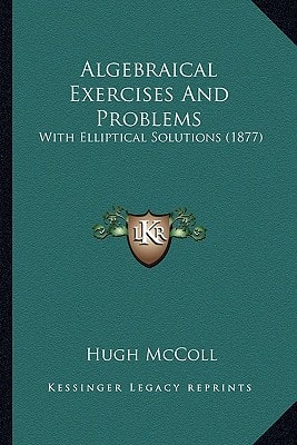 Algebraical Exercises And Problems: With Elliptical Solutions (1877)