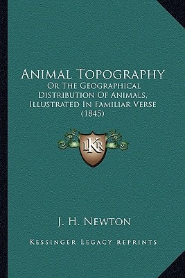 Animal Topography: Or The Geographical Distribution Of Animals, Illustrated In Familiar Verse (1845)