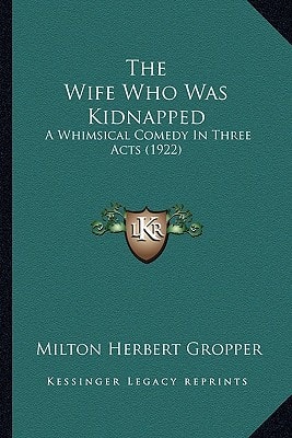 The Wife Who Was Kidnapped: A Whimsical Comedy In Three Acts (1922)