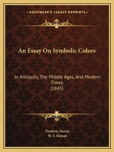 An Essay On Symbolic Colors: In Antiquity, The Middle Ages, And Modern Times (1845)