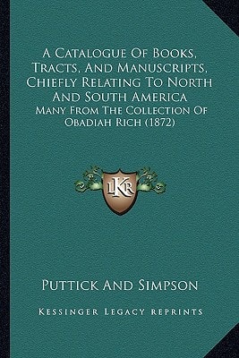 A Catalogue Of Books, Tracts, And Manuscripts, Chiefly Relating To North And South America: Many From The Collection Of Obadiah Rich (1872)