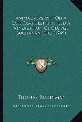 Animadversions On A Late Pamphlet Intitled A Vindication Of George Buchanan, Etc. (1749)