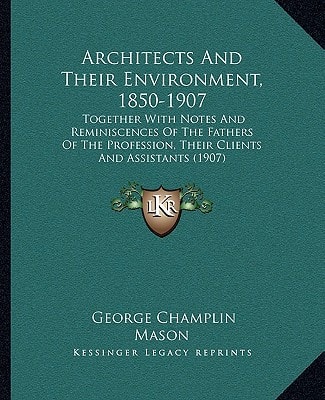 Architects And Their Environment, 1850-1907: Together With Notes And Reminiscences Of The Fathers Of The Profession, Their Clients And Assistants (1907)