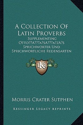 A Collection Of Latin Proverbs: Supplementing Otto’s Sprichworter Und Sprichwortliche Redensarten Der Romer (1902)