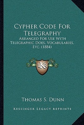 Cypher Code For Telegraphy: Arranged For Use With Telegraphic Does, Vocabularies, Etc. (1884)