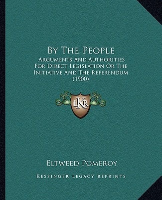 By The People: Arguments And Authorities For Direct Legislation Or The Initiative And The Referendum (1900)
