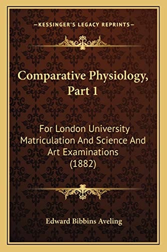 Comparative Physiology, Part 1: For London University Matriculation And Science And Art Examinations (1882)