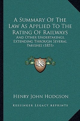 A Summary Of The Law As Applied To The Rating Of Railways: And Other Undertakings, Extending Through Several Parishes (1851)