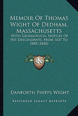 Memoir Of Thomas Wight Of Dedham, Massachusetts: With Genealogical Notices Of His Descendants, From 1637 To 1840 (1848)