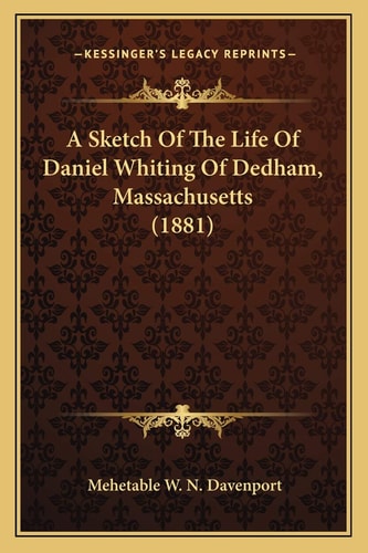A Sketch Of The Life Of Daniel Whiting Of Dedham, Massachusetts (1881)