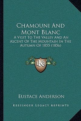 Chamouni And Mont Blanc: A Visit To The Valley And An Ascent Of The Mountain In The Autumn Of 1855 (1856)