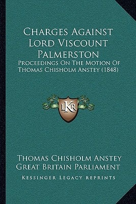 Charges Against Lord Viscount Palmerston: Proceedings On The Motion Of Thomas Chisholm Anstey (1848)