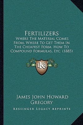 Fertilizers: Where The Material Comes From, Where To Get Them In The Cheapest Form, How To Compound Formulas, Etc. (1885)