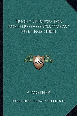 Bright Glimpses For Mothers’ Meetings (1868)