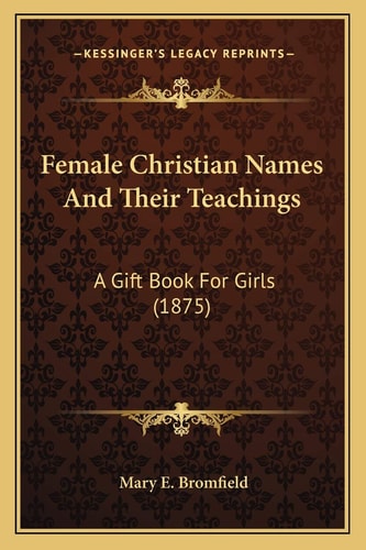Female Christian Names And Their Teachings: A Gift Book For Girls (1875)