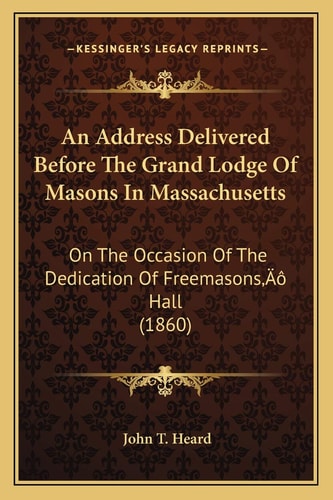 An Address Delivered Before The Grand Lodge Of Masons In Massachusetts: On The Occasion Of The Dedication Of Freemasons’ Hall (1860)