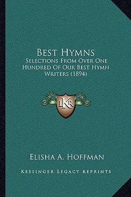 Best Hymns: Selections From Over One Hundred Of Our Best Hymn Writers (1894)
