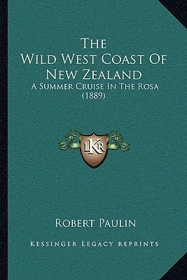 The Wild West Coast Of New Zealand: A Summer Cruise In The Rosa (1889)