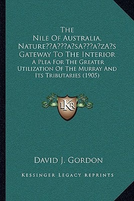 The Nile Of Australia, Nature’s Gateway To The Interior: A Plea For The Greater Utilization Of The Murray And Its Tributaries (1905)
