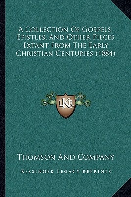 A Collection Of Gospels, Epistles, And Other Pieces Extant From The Early Christian Centuries (1884)