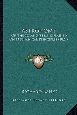 Astronomy: Or The Solar System Explained On Mechanical Principles (1829)