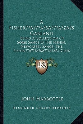 A Fisher’s Garland: Being A Collection Of Some Sangs O The Fishin, Newcassel Sangs, The Fishin’ Club Sangs, And Other Verse (1905)