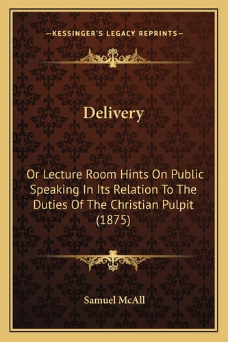 Delivery: Or Lecture Room Hints On Public Speaking In Its Relation To The Duties Of The Christian Pulpit (1875)