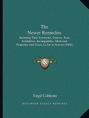 The Newer Remedies: Including Their Synonyms, Sources, Tests, Solubilities, Incompatibles, Medicinal Properties And Doses As Far As Known (1908)