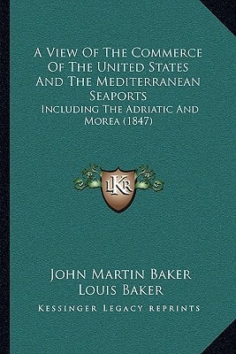 A View Of The Commerce Of The United States And The Mediterranean Seaports: Including The Adriatic And Morea (1847)