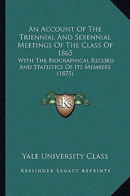 An Account Of The Triennial And Sexennial Meetings Of The Class Of 1865: With The Biographical Record And Statistics Of Its Members (1875)
