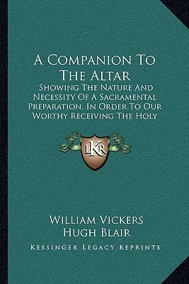 A Companion To The Altar: Showing The Nature And Necessity Of A Sacramental Preparation, In Order To Our Worthy Receiving The Holy Communion (1815)