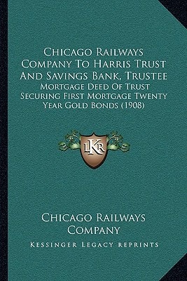 Chicago Railways Company To Harris Trust And Savings Bank, Trustee: Mortgage Deed Of Trust Securing First Mortgage Twenty Year Gold Bonds (1908)