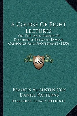 A Course Of Eight Lectures: On The Main Points Of Difference Between Roman Catholics And Protestants (1850)