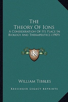 The Theory Of Ions: A Consideration Of Its Place In Biology And Therapeutics (1909)