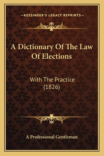 A Dictionary Of The Law Of Elections: With The Practice (1826)