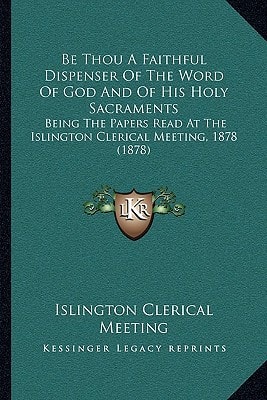 Be Thou A Faithful Dispenser Of The Word Of God And Of His Holy Sacraments: Being The Papers Read At The Islington Clerical Meeting, 1878 (1878)