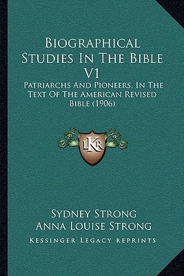Biographical Studies In The Bible V1: Patriarchs And Pioneers, In The Text Of The American Revised Bible (1906)