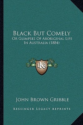 Black But Comely: Or Glimpses Of Aboriginal Life In Australia (1884)