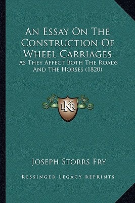 An Essay On The Construction Of Wheel Carriages: As They Affect Both The Roads And The Horses (1820)