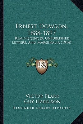 Ernest Dowson, 1888-1897: Reminiscences, Unpublished Letters, And Marginalia (1914)