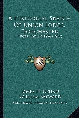 A Historical Sketch Of Union Lodge, Dorchester: From 1796 To 1876 (1877)