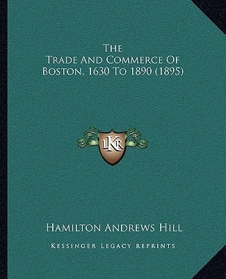The Trade And Commerce Of Boston, 1630 To 1890 (1895)
