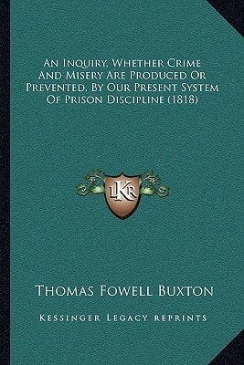 An Inquiry, Whether Crime And Misery Are Produced Or Prevented, By Our Present System Of Prison Discipline (1818)