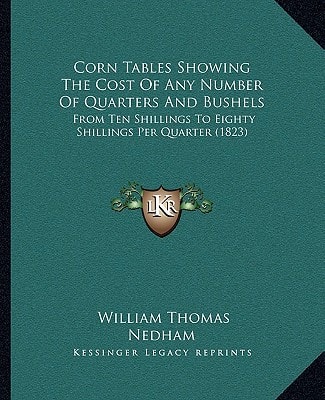 Corn Tables Showing The Cost Of Any Number Of Quarters And Bushels: From Ten Shillings To Eighty Shillings Per Quarter (1823)