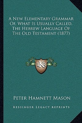 A New Elementary Grammar Of, What Is Usually Called, The Hebrew Language Of The Old Testament (1877)