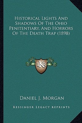 Historical Lights And Shadows Of The Ohio Penitentiary, And Horrors Of The Death Trap (1898)