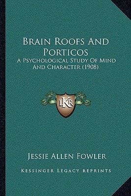 Brain Roofs And Porticos: A Psychological Study Of Mind And Character (1908)