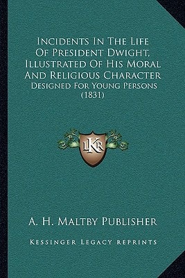 Incidents In The Life Of President Dwight, Illustrated Of His Moral And Religious Character: Designed For Young Persons (1831)