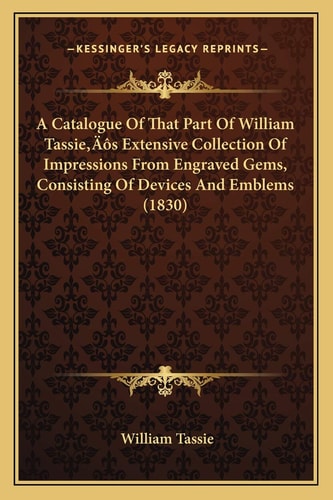 A Catalogue Of That Part Of William Tassie’s Extensive Collection Of Impressions From Engraved Gems, Consisting Of Devices And Emblems (1830)